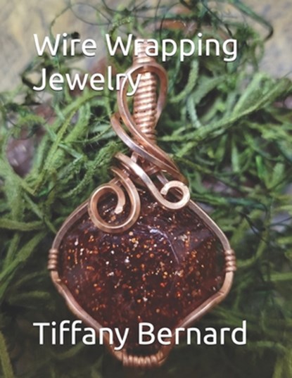 Wire Wrapping Jewelry: Beginners guide to wire wrapping jewelry featuring step-by-step full color photos and detailed instructions to create, Tiffany Bernard - Paperback - 9798884614901