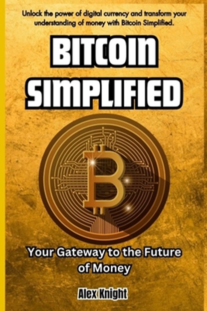 Bitcoin Simplified: Your Gateway to the Future of Money, Alex Knight - Paperback - 9798884861916