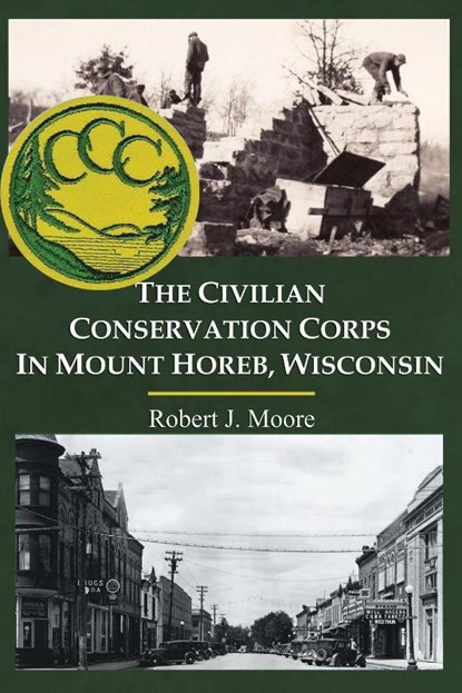 The Civilian Conservation Corps in Mount Horeb, Wisconsin, Robert J Moore - Paperback - 9798885310710