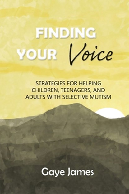 Finding Your Voice: Strategies for helping children, teenagers, and adults with selective mutism, Gaye James - Paperback - 9798885830881