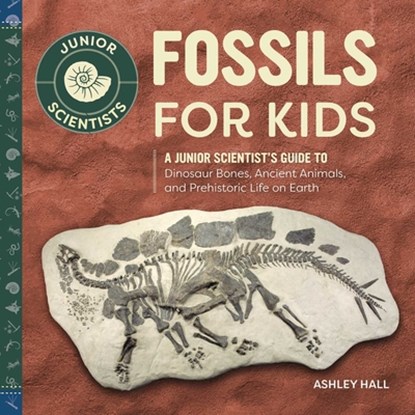 Fossils for Kids: A Junior Scientist's Guide to Dinosaur Bones, Ancient Animals, and Prehistoric Life on Earth, Ashley Hall - Gebonden - 9798886086591