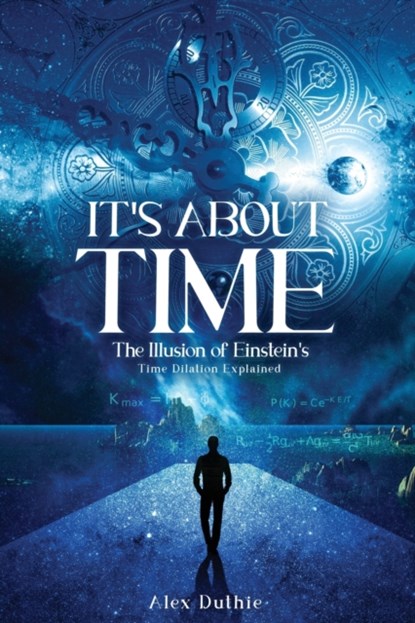 It's About Time The Illusion of Einstein's Time Dilation Explained, Alex Duthie - Paperback - 9798886220094