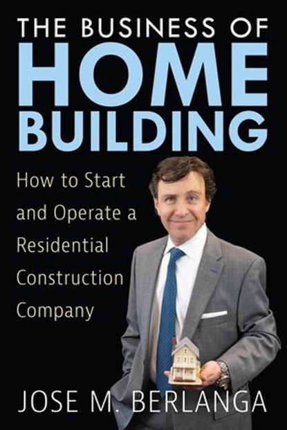 The Business of Home Building: How to Start and Operate a Residential Contruction Company, Stephanie Chandler ; Jose Berlanga - Ebook - 9798886360394