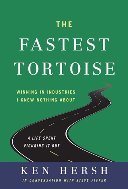 The Fastest Tortoise: Winning in Industries I Knew Nothing About--A Life Spent Figuring It Out, Ken Hersh - Gebonden - 9798886450378