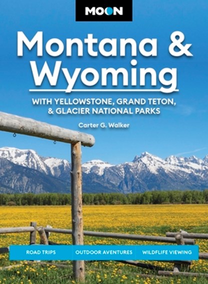 Moon Montana & Wyoming: With Yellowstone, Grand Teton & Glacier National Parks: Road Trips, Outdoor Adventures, Wildlife Viewing, Carter G. Walker - Paperback - 9798886471489