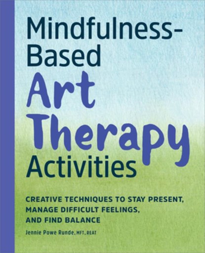 Mindfulness-Based Art Therapy Activities: Creative Techniques to Stay Present, Manage Difficult Feelings, and Find Balance, Jennie Powe Runde - Paperback - 9798886501223