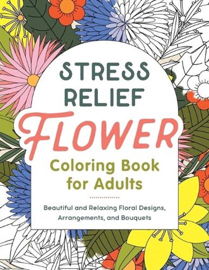 Stress Relief Flower Coloring Book for Adults: Beautiful and Relaxing Floral Designs, Arrangements, and Bouquets, Callisto Publishing - Paperback - 9798886507102