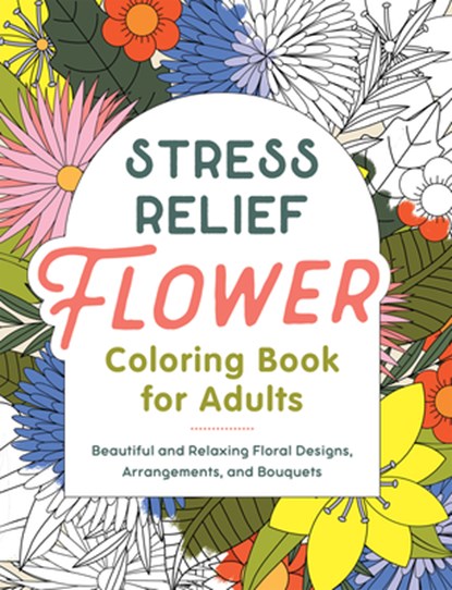 Stress Relief Flower Coloring Book for Adults: Beautiful and Relaxing Floral Designs, Arrangements, and Bouquets, Callisto Publishing - Paperback - 9798886507102