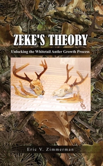 Zeke's Theory: Unlocking the Whitetail Antler Growth Process, Eric V. Zimmerman - Paperback - 9798886831269