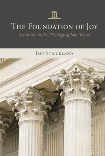 The Foundation of Joy: Assurance in the Theology of John Flavel, Jeff Strickland - Paperback - 9798886861617