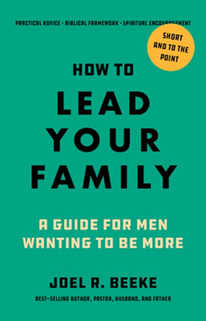 How to Lead Your Family: A Guide for Men Wanting to Be More, Joel R. Beeke - Paperback - 9798886862027