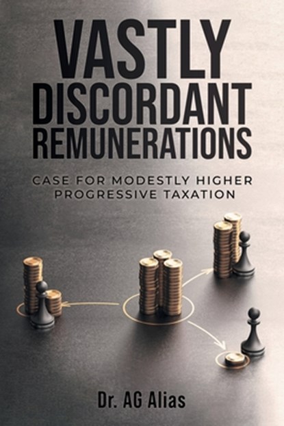 Vastly Discordant Remunerations: Case for Modestly Higher Progressive Taxation, A. G. Alias - Paperback - 9798887033723