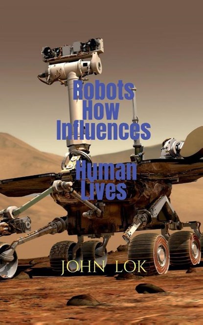 Robots How Influences Human Lives, John Lok - Paperback - 9798887041223