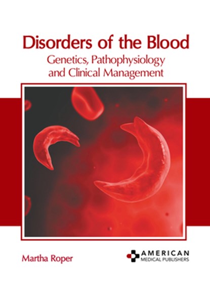 Disorders of the Blood: Genetics, Pathophysiology and Clinical Management, Martha Roper - Gebonden - 9798887400662
