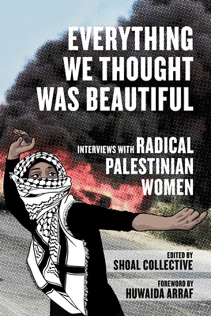 Everything We Thought Was Beautiful: Interviews with Radical Palestinian Women, Shoal Collective - Paperback - 9798887441450
