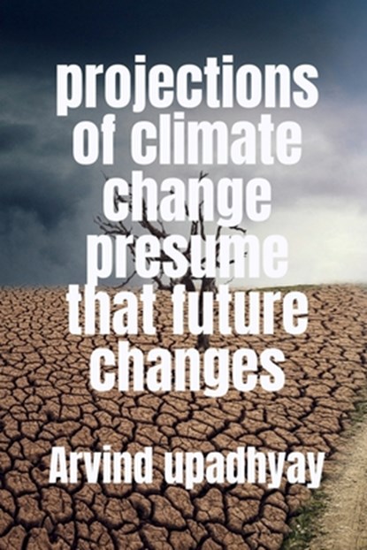 projections of climate change presume that future changes, Arvind Upadhyay - Paperback - 9798887496719