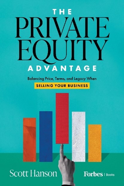 The Private Equity Advantage: Balancing Price, Terms, and Legacy When Selling Your Business, Scott Hanson - Gebonden - 9798887507064