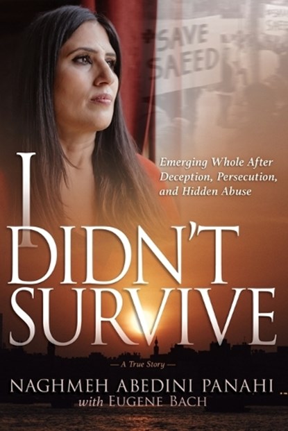 I Didn't Survive: Emerging Whole After Deception, Persecution, and Hidden Abuse (Persecution of Christians in Iran), Naghmeh Abedini Panahi - Paperback - 9798887690537