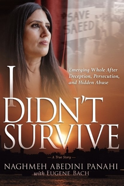 I Didn't Survive: Emerging Whole After Deception, Persecution, and Hidden Abuse (Persecution of Christians in Iran), ABEDINI PANAHI,  Naghmeh - Paperback - 9798887690537