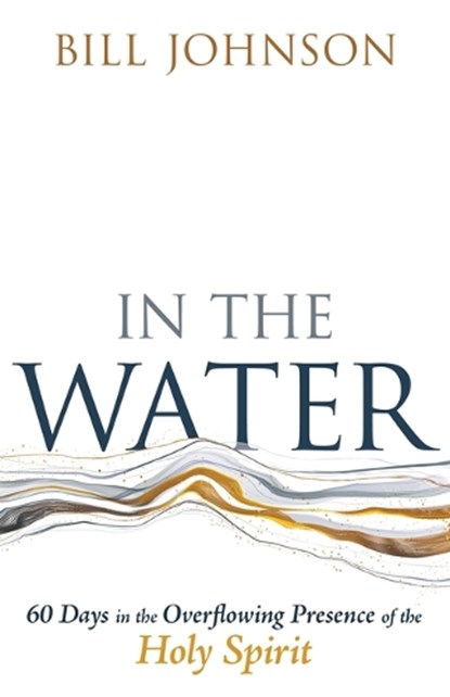 In the Water: 60 Days in the Overflowing Presence of the Holy Spirit, Bill Johnson - Paperback - 9798887693064