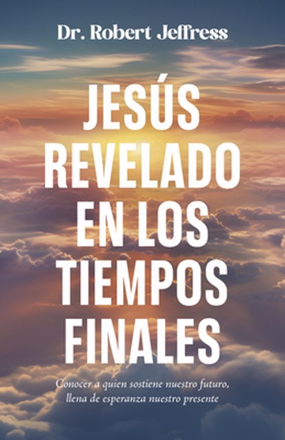 Jesús Revelado En Los Tiempo Finales: Conocer a Quien Sostiene Nuestro Futuro, Llena de Esperanza Nuestro Presente, Robert Jeffress - Paperback - 9798887694795