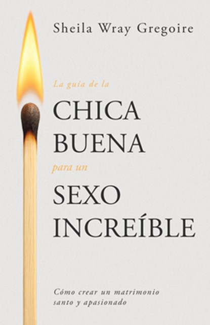 La Guía de la Chica Buena Para Un Sexo Increíble: Cómo Crear Un Matrimonio Santo Y Apasionado, Sheila Wray Gregoire - Paperback - 9798887696263