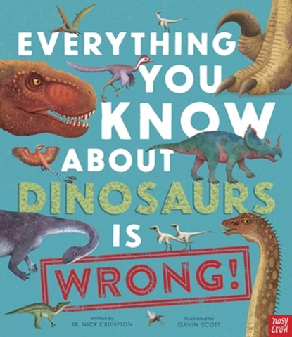 Everything You Know about Dinosaurs Is Wrong!, Nick Crumpton - Gebonden - 9798887770147