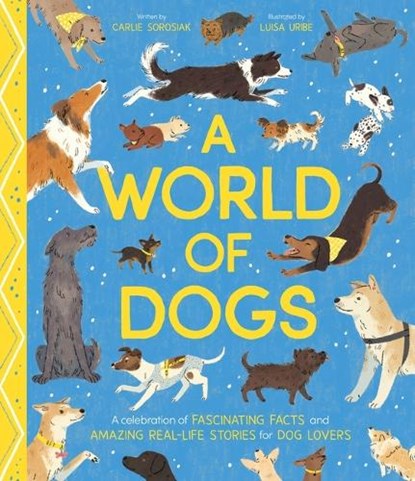 A World of Dogs: A Celebration of Fascinating Facts and Amazing Real-Life Stories for Dog Lovers, Carlie Sorosiak - Gebonden - 9798887770963