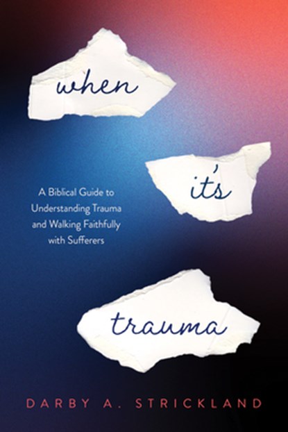 When It's Trauma: A Biblical Guide to Understanding Trauma and Walking Faithfully with Sufferers, Darby A. Strickland - Paperback - 9798887790466