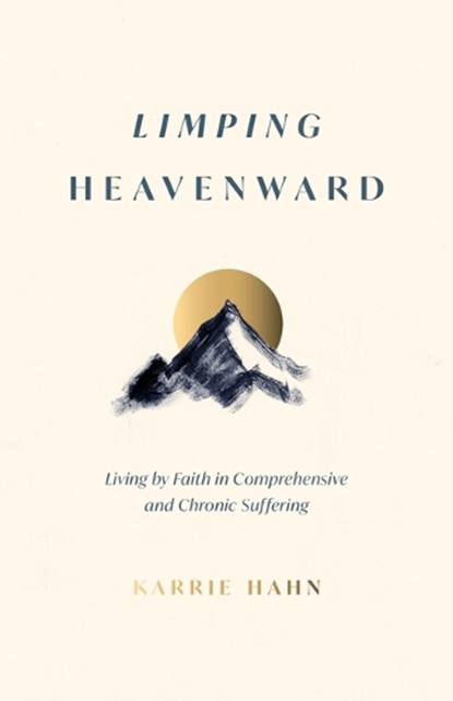 Limping Heavenward: Living by Faith in Comprehensive and Chronic Suffering, Karrie Hahn - Paperback - 9798887791647