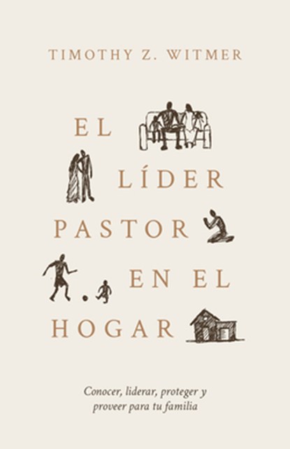 El Líder Pastor En El Hogar: Conocer, Liderar, Proteger Y Proveer Para Tu Familia, Timothy Z. Witmer - Paperback - 9798887792187