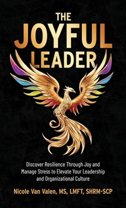 The Joyful Leader: Discover Resilience Through Joy and Manage Stress to Elevate Your Leadership and Organizational Culture, Nicole Van Valen - Gebonden - 9798887971520