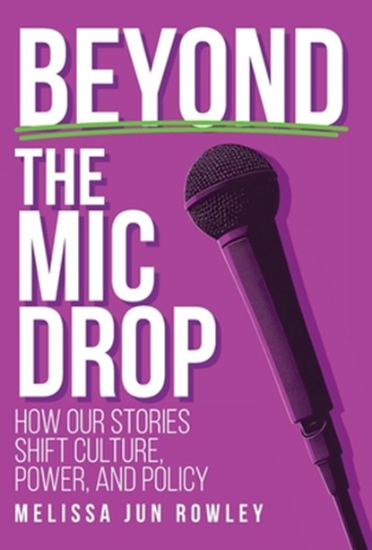Beyond the Mic Drop: How Our Stories Shift Culture, Power, and Policy, Melissa Jun Rowley - Gebonden - 9798887972411