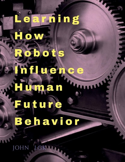 Learning How Robots Influence Human Future Behavior, John Lok - Paperback - 9798888150436