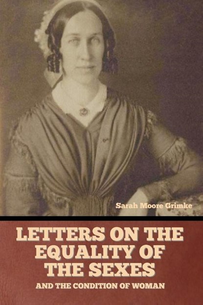 Letters on the equality of the sexes, and the condition of woman, Sarah Moore Grimke - Paperback - 9798888304037