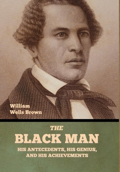The Black Man: His Antecedents, His Genius, and His Achievements, William Wells Brown - Gebonden - 9798888309742