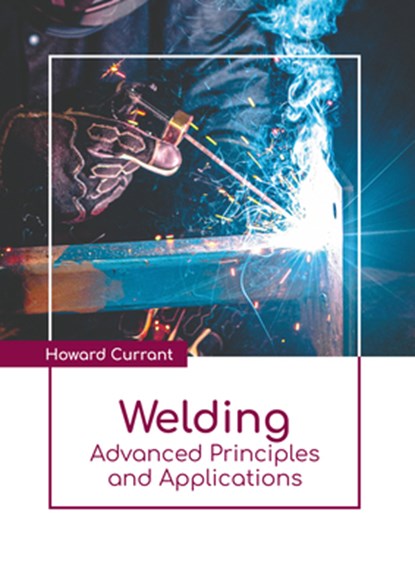 Welding: Advanced Principles and Applications, Howard Currant - Gebonden - 9798888360057