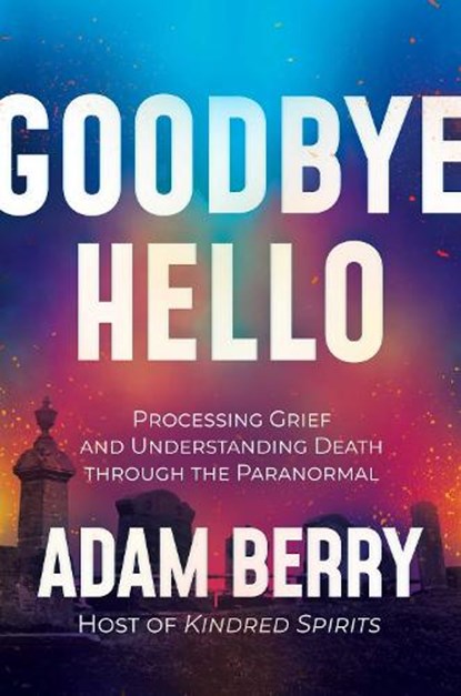 Goodbye Hello: Processing Grief and Understanding Death Through the Paranormal, Adam Berry - Gebonden - 9798888450406