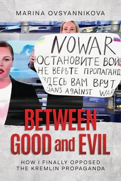 Between Good and Evil: How I Finally Opposed the Kremlin Propaganda, Marina Ovsyannikova - Ebook - 9798888450512