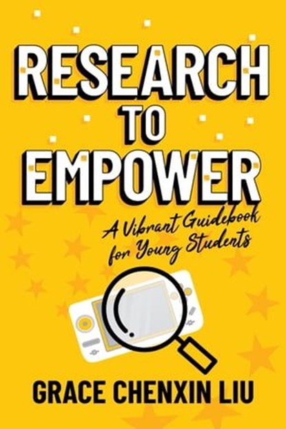 Research to Empower: A Vibrant Guidebook for Young Students, Grace Chenxin Liu - Ebook - 9798888451342