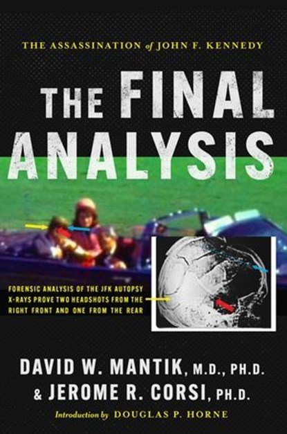 The Assassination of President John F. Kennedy: The Final Analysis: Forensic Analysis of the JFK Autopsy X-Rays Proves Two Headshots from the Right Front and One from the Rear, David W. Mantik M.D., Ph.D. ; Jerome R. Corsi Ph.D. - Ebook - 9798888451564