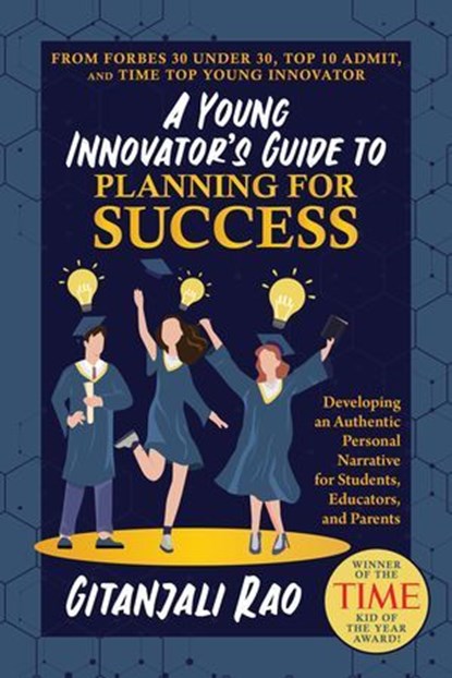 A Young Innovator’s Guide to Planning for Success: Developing an Authentic Personal Narrative for Students, Educators, and Parents, Gitanjali Rao - Ebook - 9798888452752