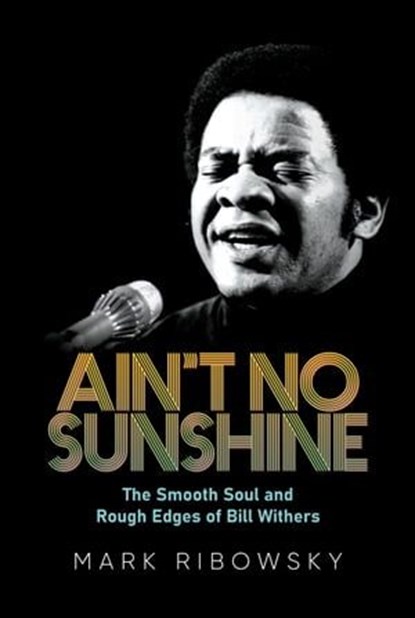 Ain't No Sunshine: The Smooth Soul and Rough Edges of Bill Withers, Mark Ribowsky - Ebook - 9798888453872