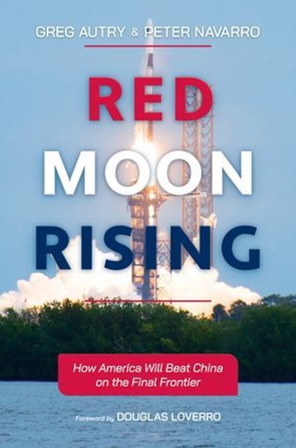 Red Moon Rising: How America Will Beat China on the Final Frontier, Greg Autry ; Peter Navarro ; Douglas Loverro - Ebook - 9798888455173