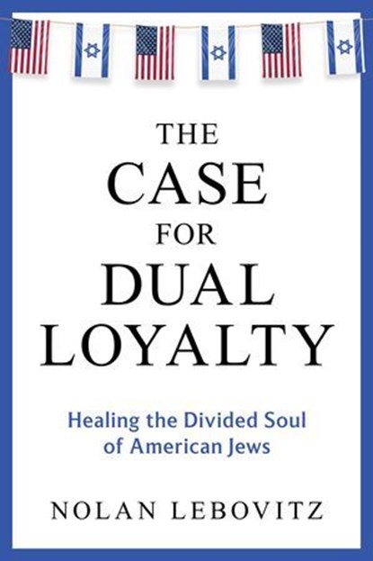The Case for Dual Loyalty: Healing the Divided Soul of American Jews, Nolan Lebovitz - Ebook - 9798888458549
