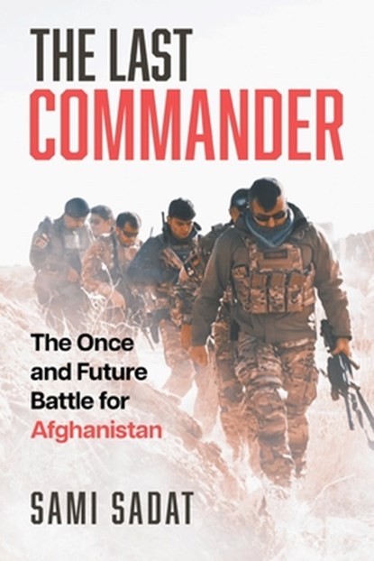 The Last Commander: The Once and Future Battle for Afghanistan, Sami Sadat - Paperback - 9798888458754