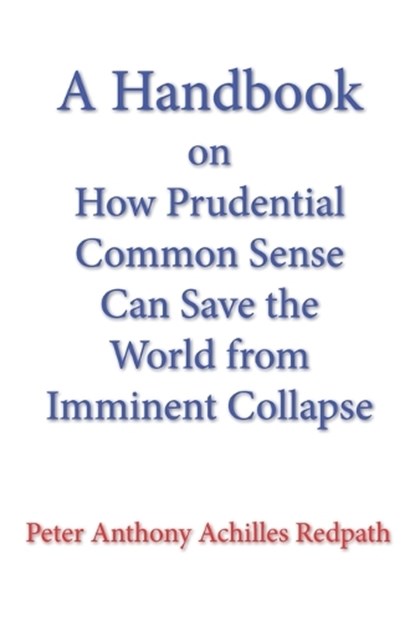A Handbook on How Prudential Common Sense Can Save the World from Imminent Collapse, Peter Anthony Achilles Redpath - Paperback - 9798888702567