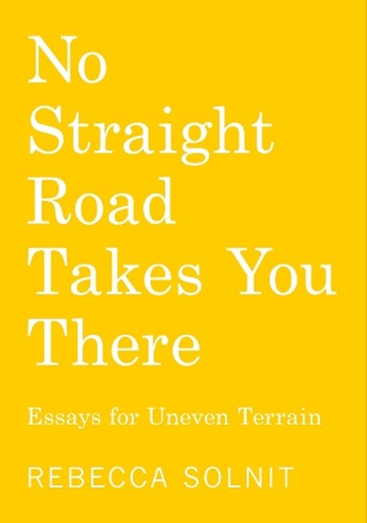No Straight Road Takes You There: Essays for Uneven Terrain, Rebecca Solnit - Paperback - 9798888903636