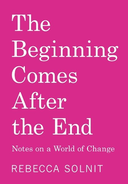 The Beginning Comes After the End: Notes on a World of Change, Rebecca Solnit - Gebonden - 9798888904923
