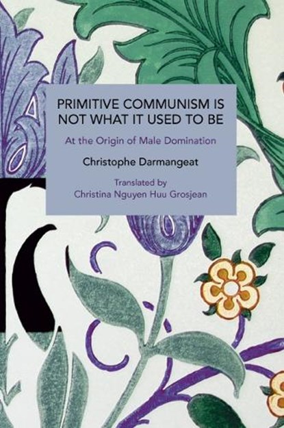 Primitive Communism Is Not What It Used to Be: At the Origin of Male Domination, Christophe Darmangeat - Paperback - 9798888905111